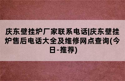 庆东壁挂炉厂家联系电话|庆东壁挂炉售后电话大全及维修网点查询(今日-推荐)